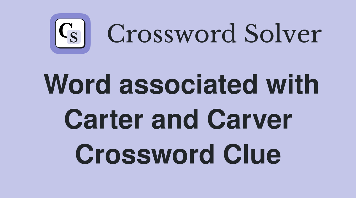 Word associated with Carter and Carver Crossword Clue