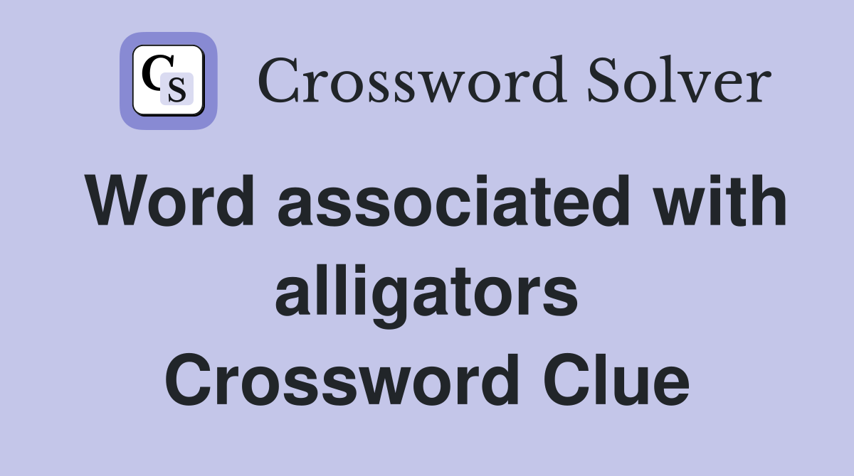 Word associated with alligators Crossword Clue