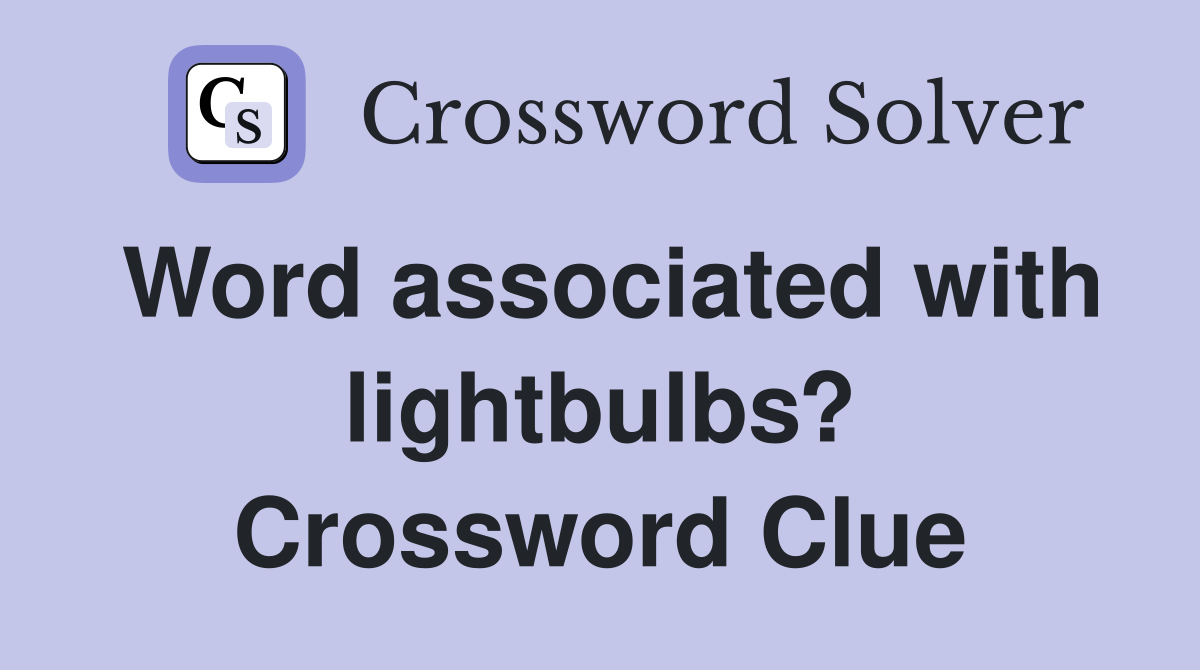 Word associated with lightbulbs? Crossword Clue