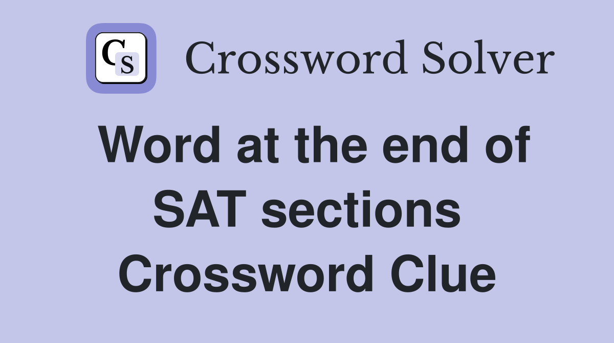 Word at the end of SAT sections Crossword Clue