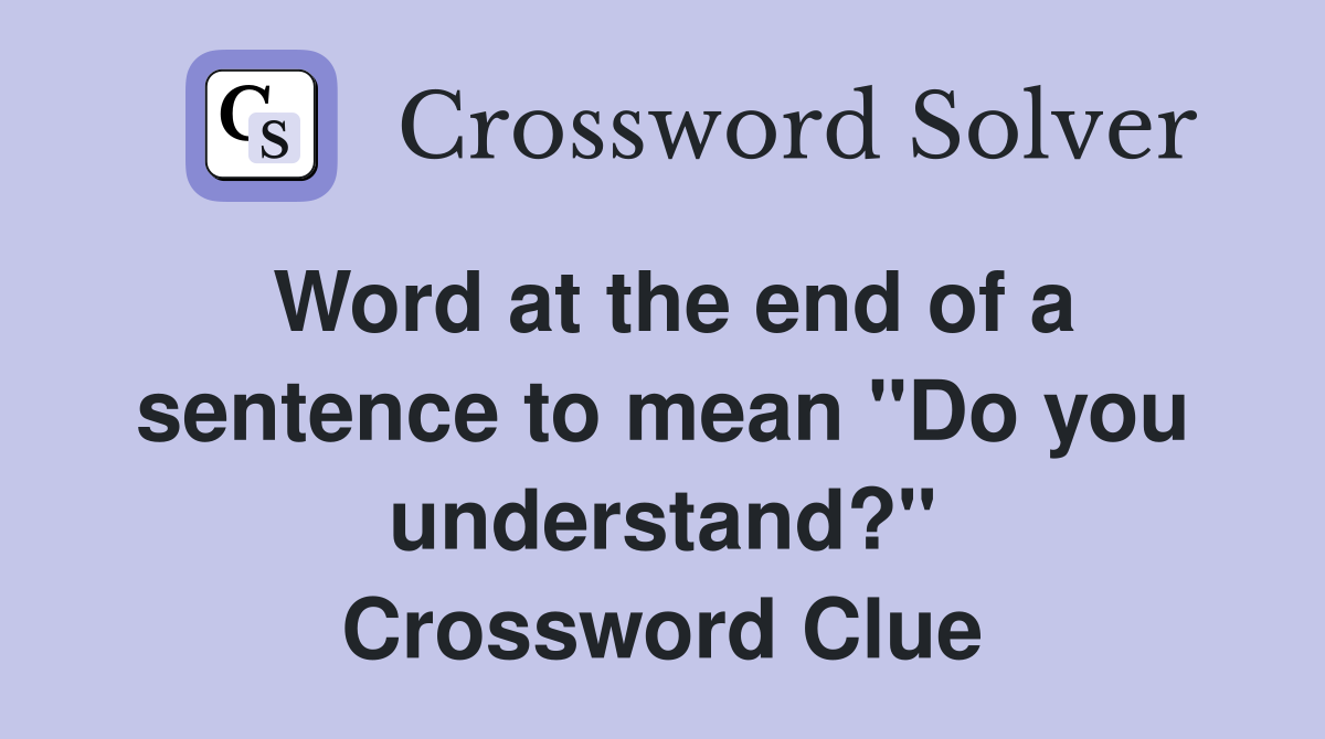 Word at the end of a sentence to mean "Do you understand?" Crossword Clue