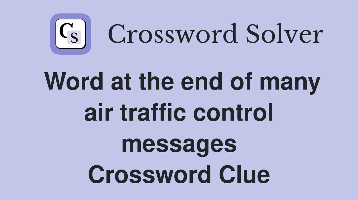 Word at the end of many air traffic control messages Crossword Clue