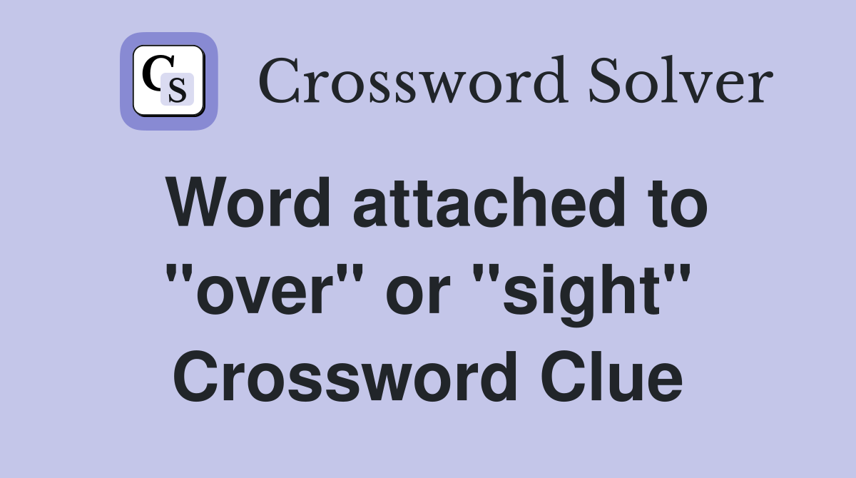 Word attached to "over" or "sight" Crossword Clue