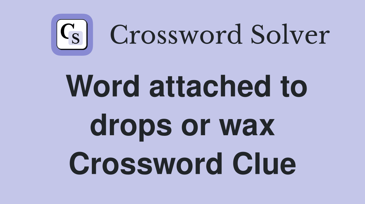 Word attached to drops or wax Crossword Clue