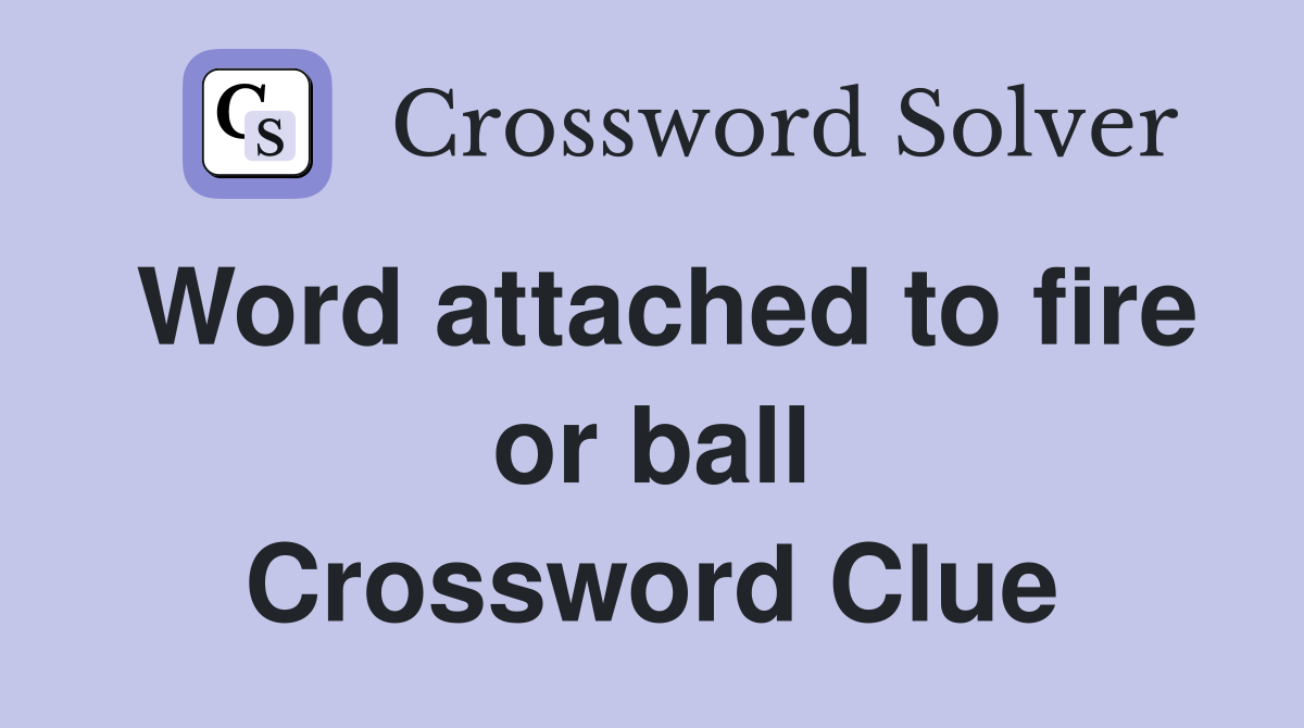 Word attached to fire or ball Crossword Clue
