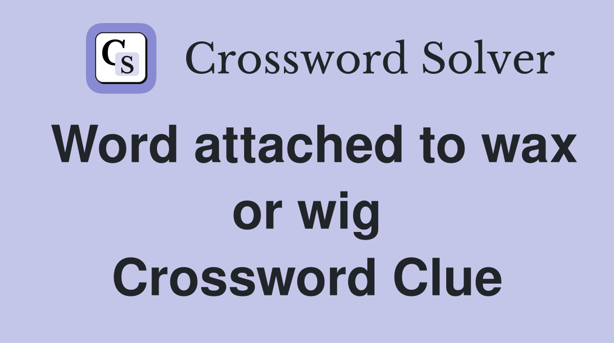 Word attached to wax or wig Crossword Clue