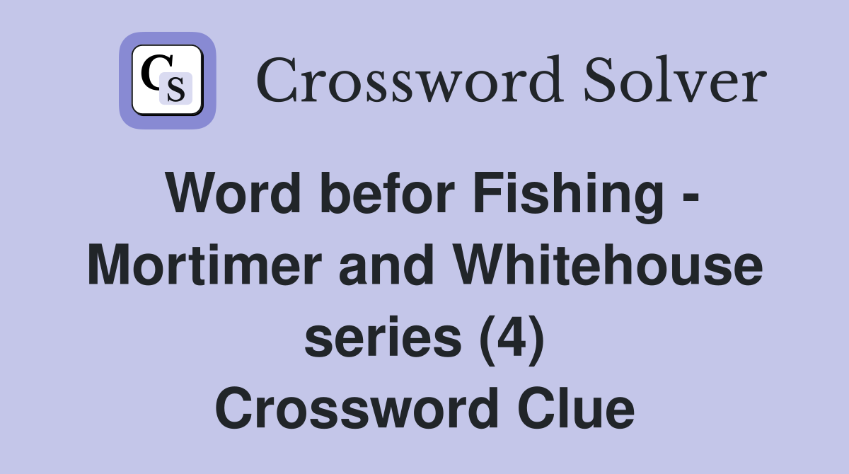 Word befor Fishing - Mortimer and Whitehouse series (4) Crossword Clue