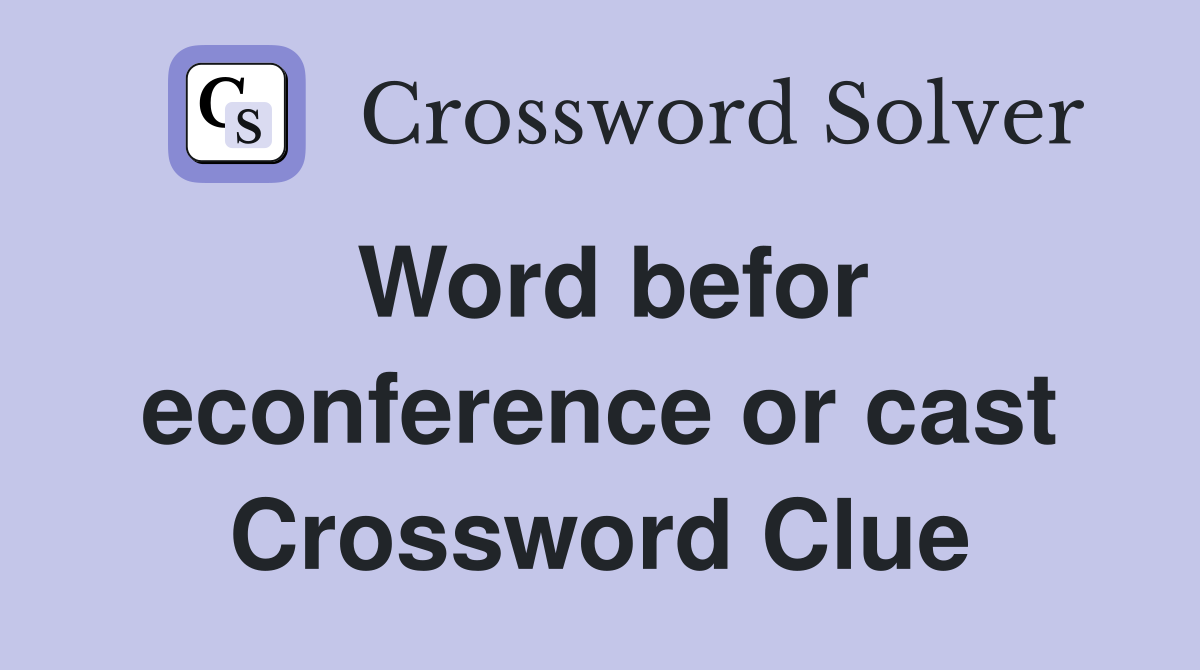 Word befor econference or cast Crossword Clue