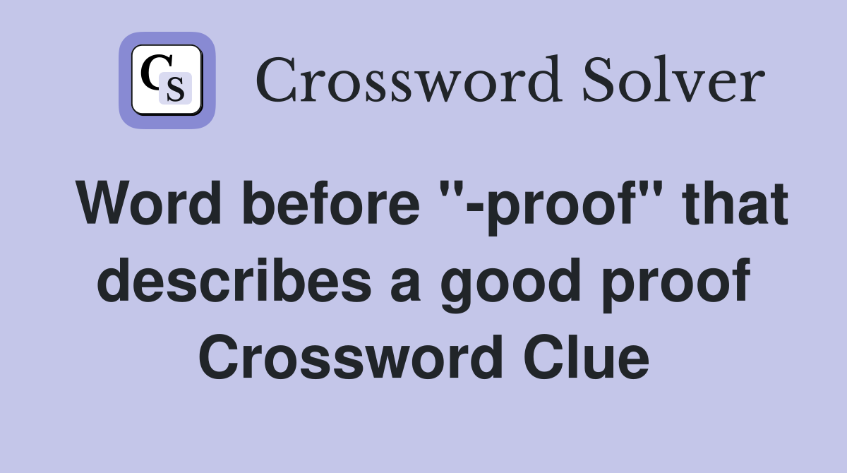 Word before "-proof" that describes a good proof Crossword Clue