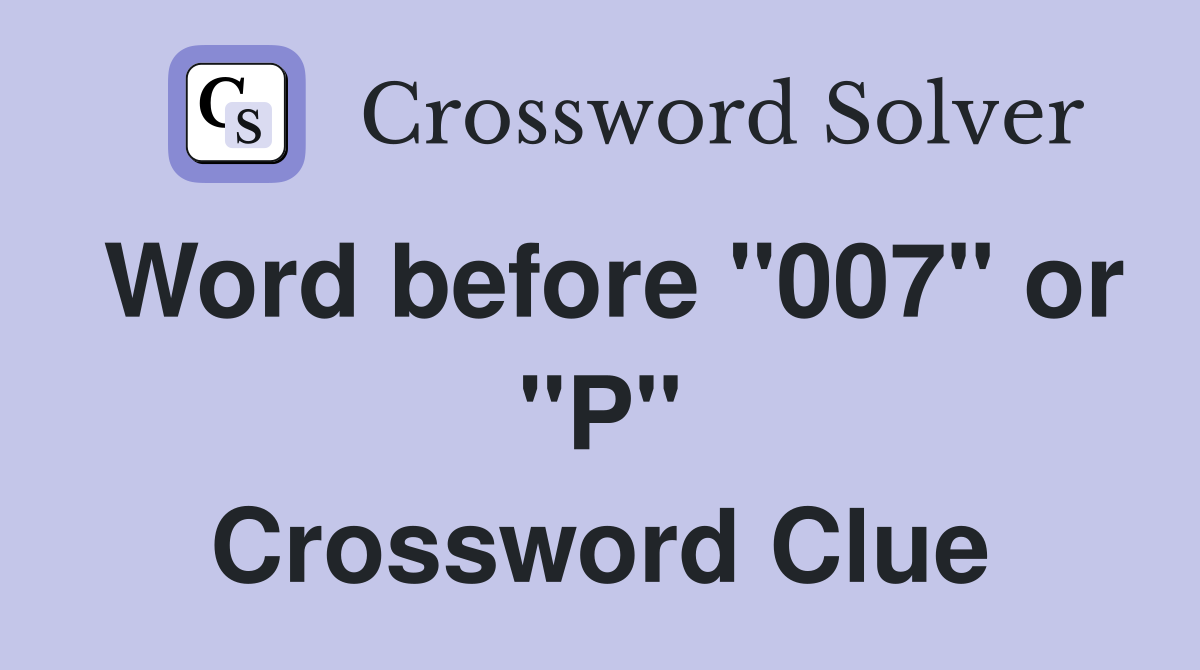 Word before "007" or "P" Crossword Clue