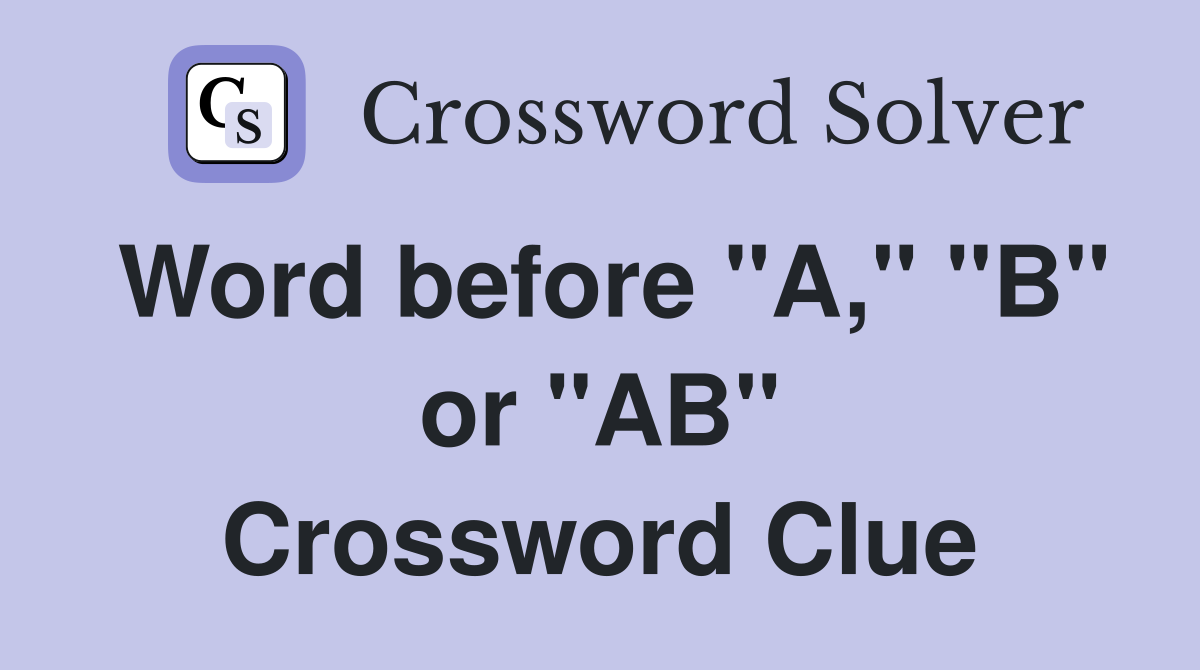 Word before "A," "B" or "AB" Crossword Clue