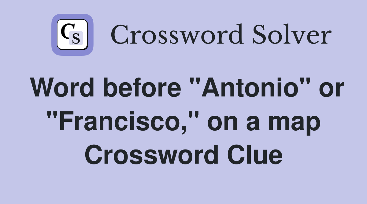Word before "Antonio" or "Francisco," on a map Crossword Clue