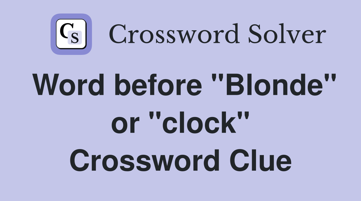 Word before "Blonde" or "clock" Crossword Clue