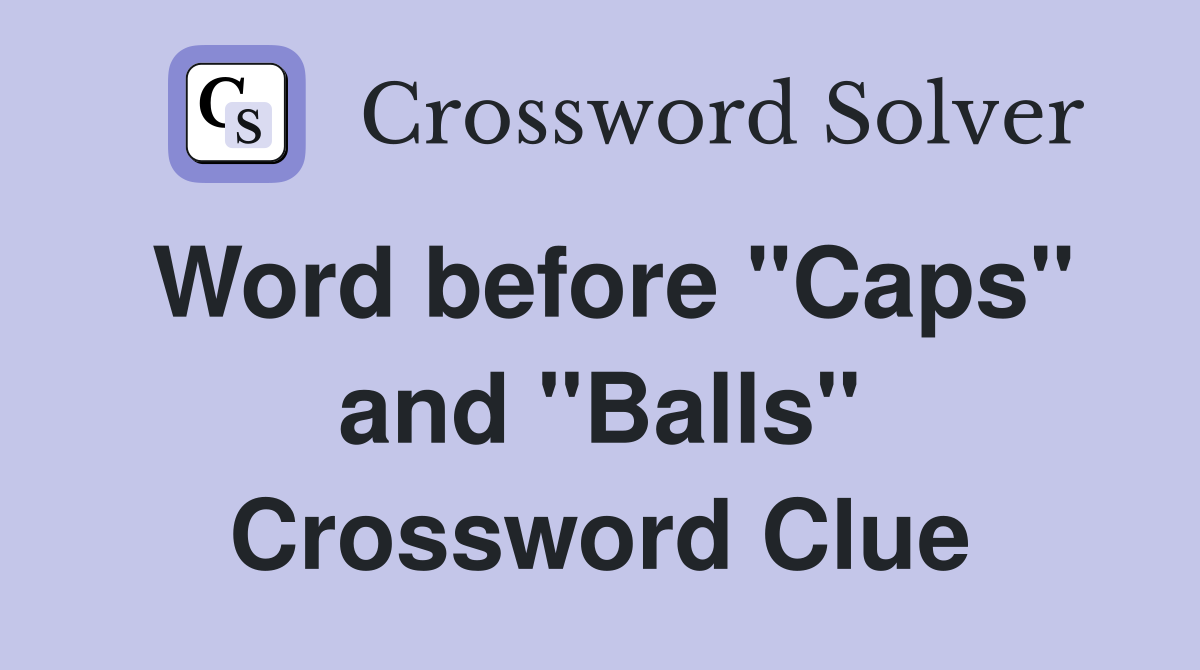 Word before "Caps" and "Balls" Crossword Clue