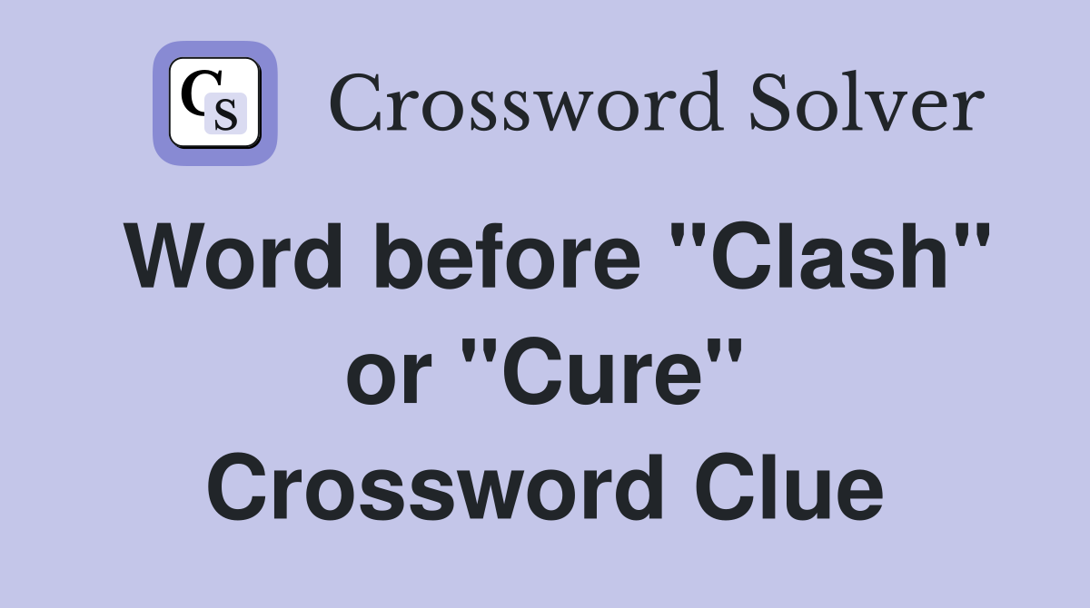 Word before "Clash" or "Cure" Crossword Clue