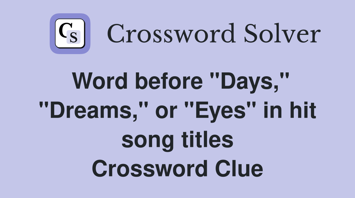 Word before "Days," "Dreams," or "Eyes" in hit song titles Crossword Clue