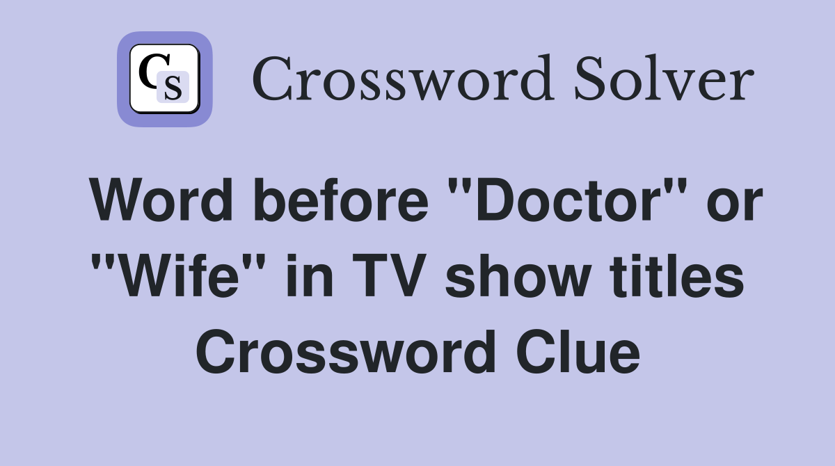 Word before "Doctor" or "Wife" in TV show titles Crossword Clue