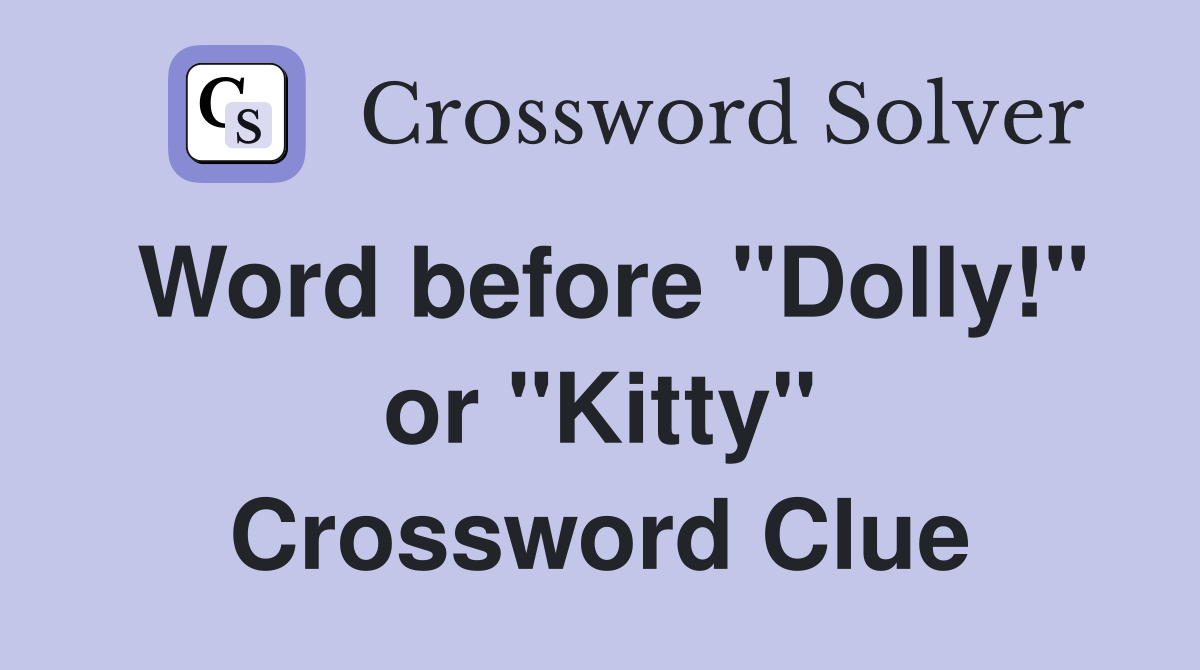 Word before "Dolly!" or "Kitty" Crossword Clue