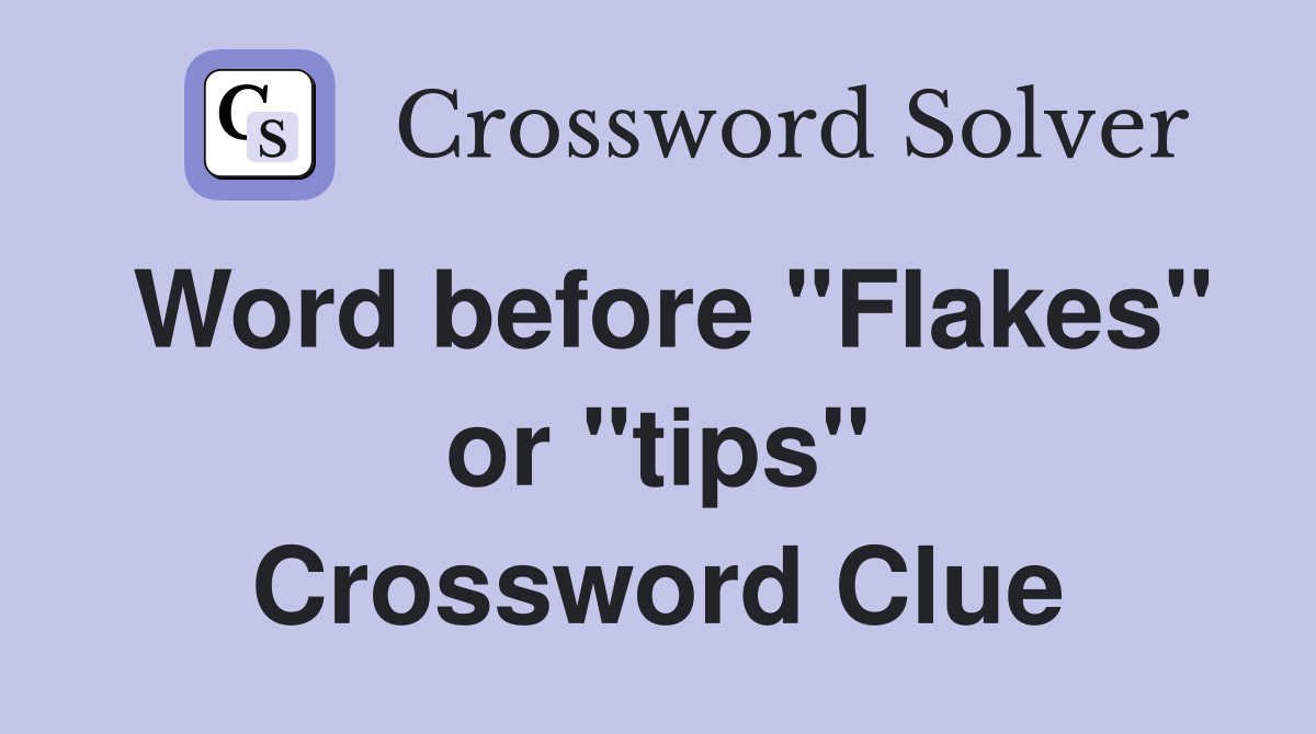 Word before "Flakes" or "tips" Crossword Clue