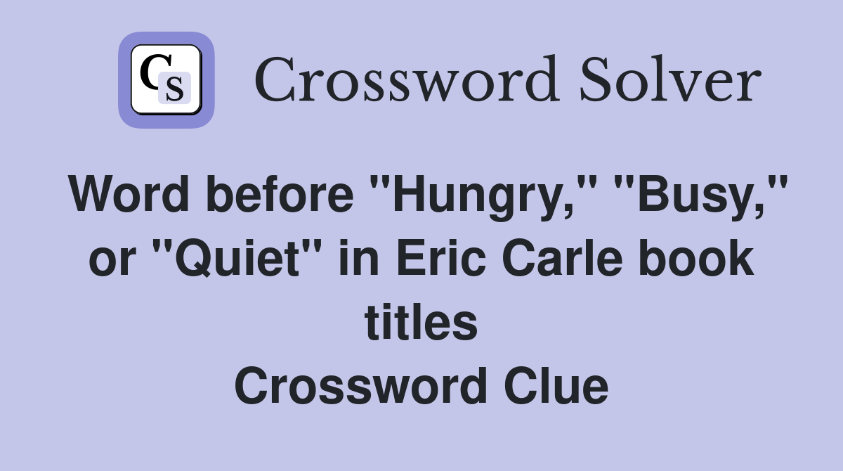 Word before "Hungry," "Busy," or "Quiet" in Eric Carle book titles Crossword Clue