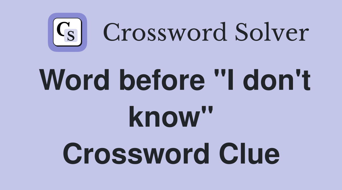Word before "I don't know" Crossword Clue
