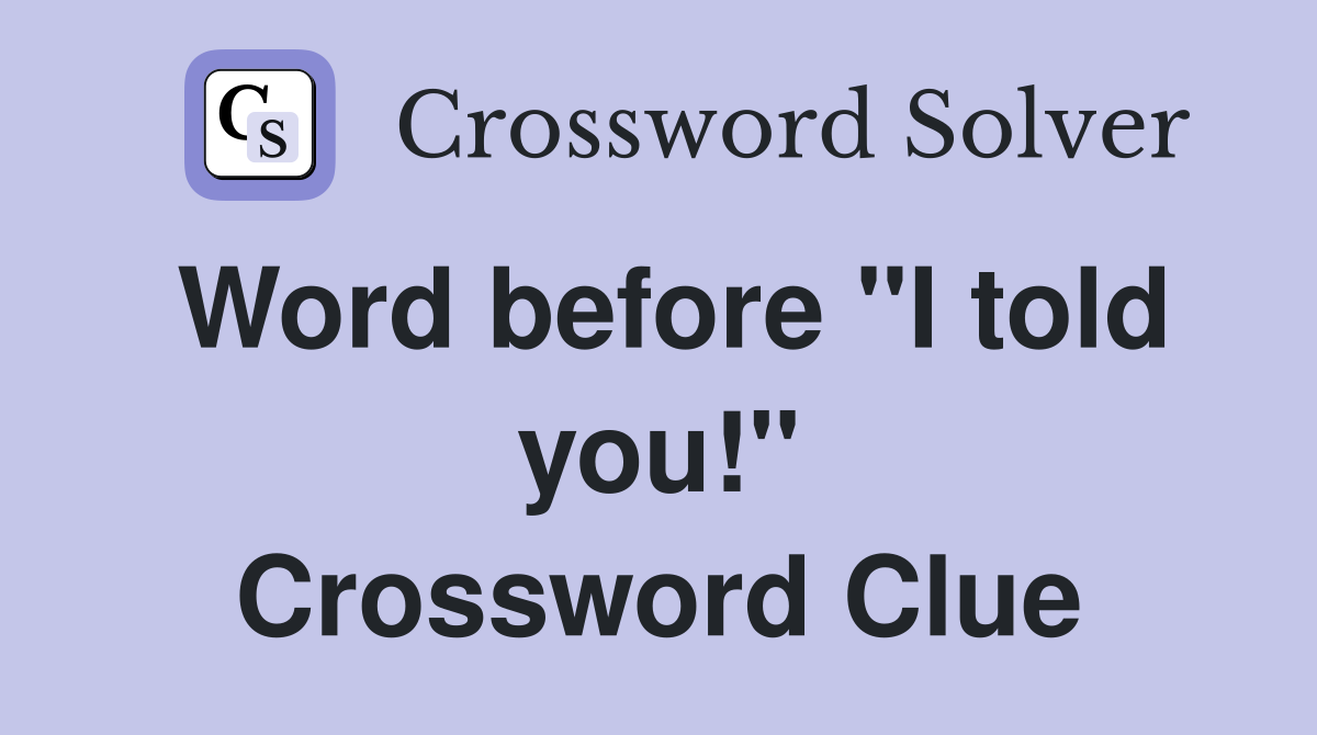 Word before "I told you!" Crossword Clue