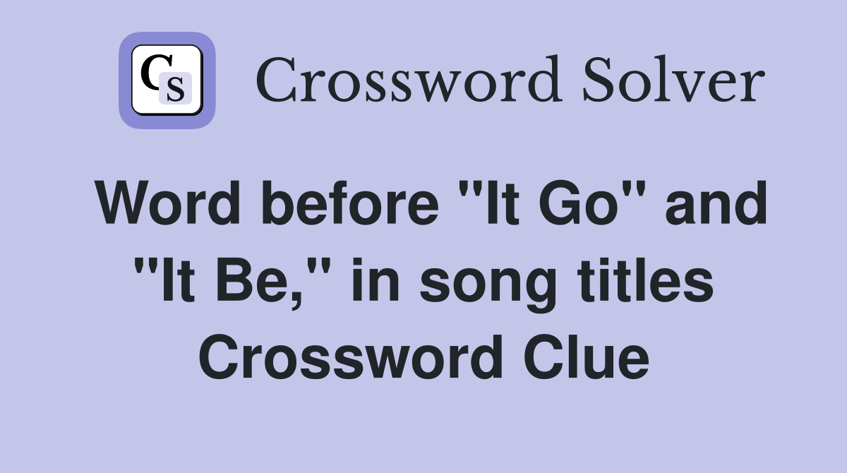 Word before "It Go" and "It Be," in song titles Crossword Clue