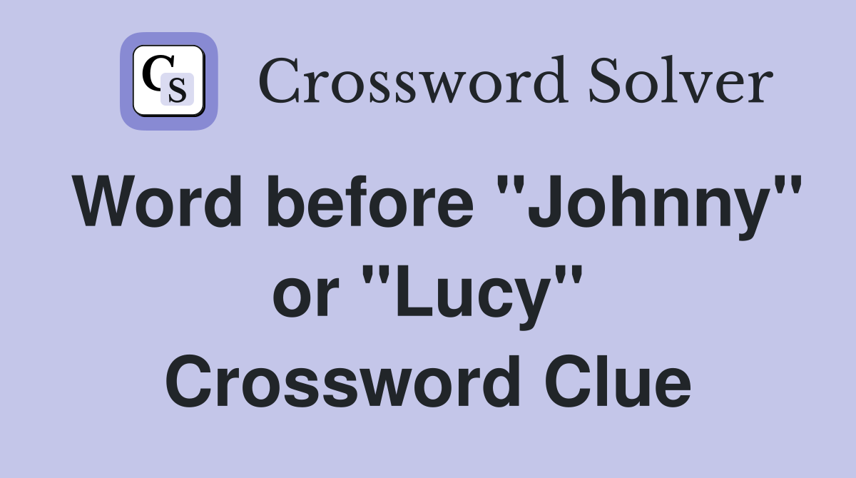 Word before "Johnny" or "Lucy" Crossword Clue
