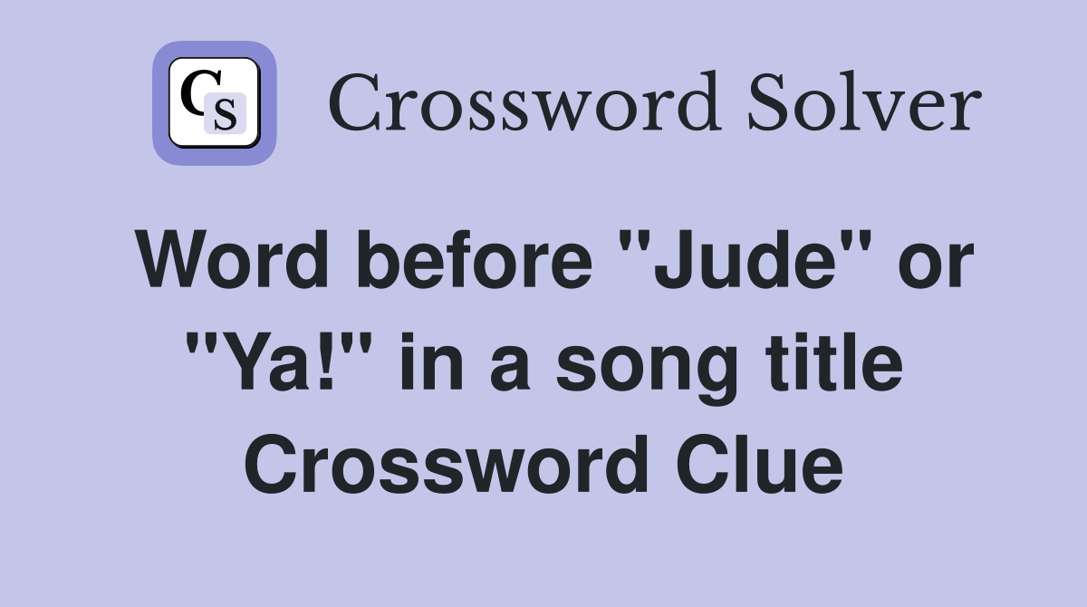 Word before "Jude" or "Ya!" in a song title Crossword Clue