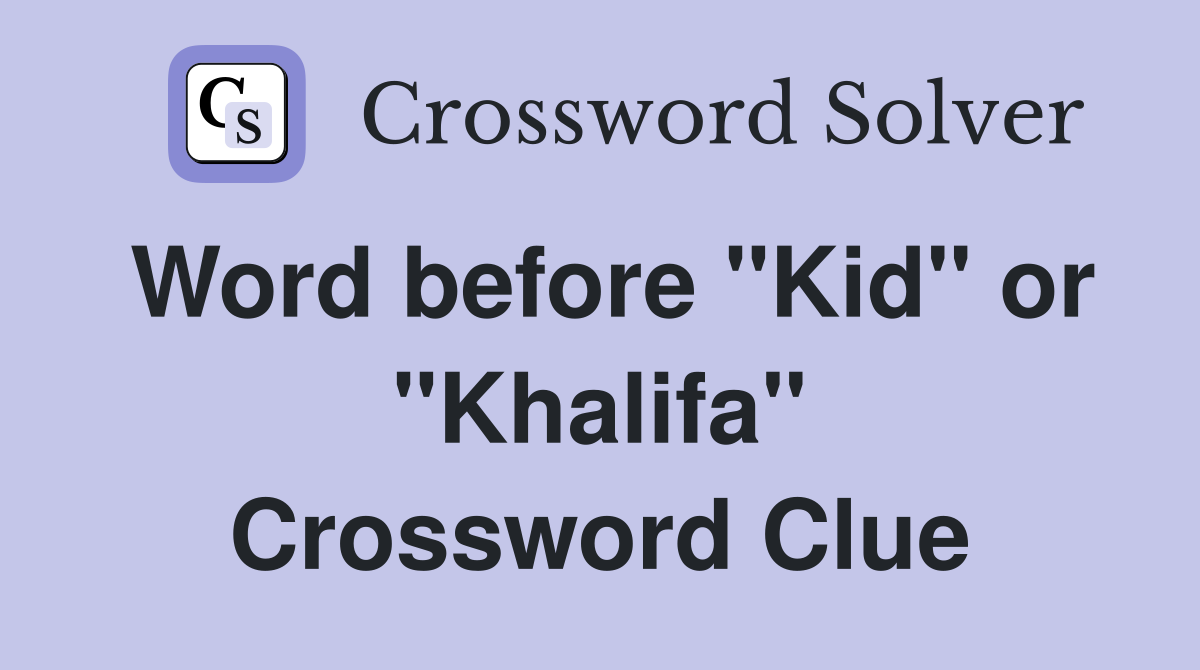 Word before "Kid" or "Khalifa" Crossword Clue