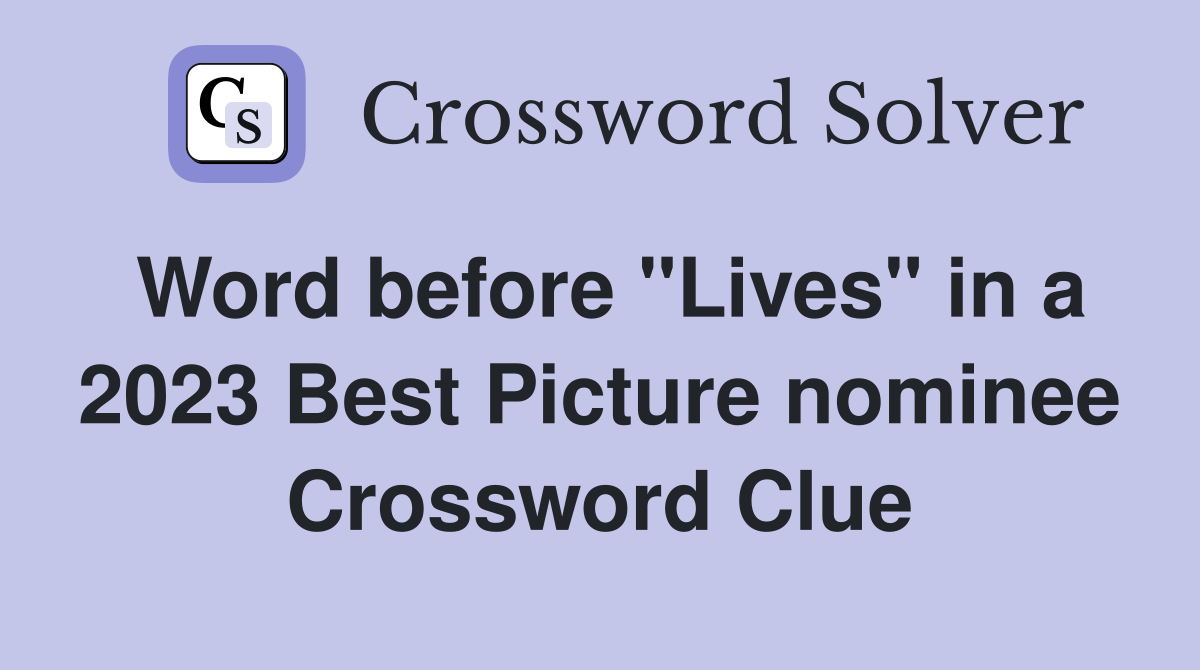 Word before "Lives" in a 2023 Best Picture nominee Crossword Clue