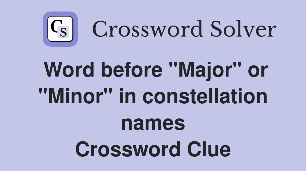 Word before quot Major quot or quot Minor quot in constellation names Crossword Clue