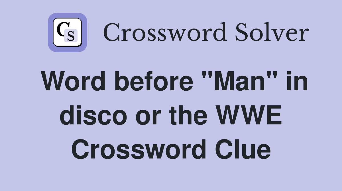 Word before "Man" in disco or the WWE Crossword Clue