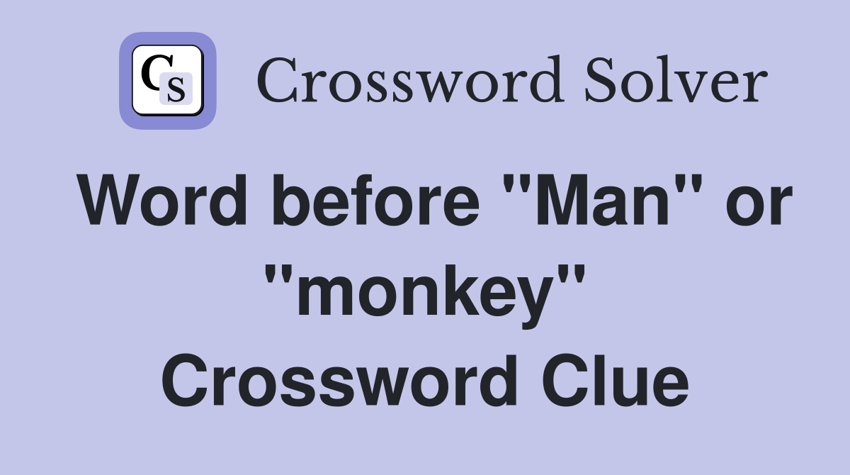 Word before "Man" or "monkey" Crossword Clue