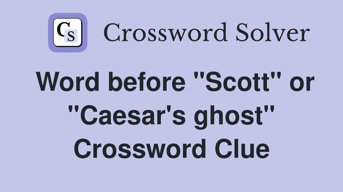 Word before "Scott" or "Caesar's ghost" Crossword Clue