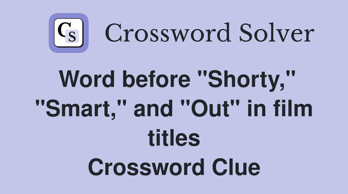 Word before "Shorty," "Smart," and "Out" in film titles Crossword Clue
