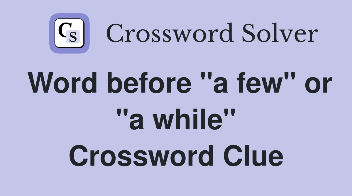 Word before "a few" or "a while" Crossword Clue