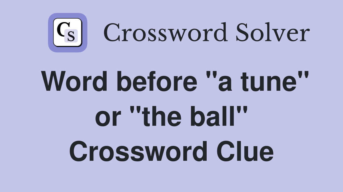 Word before "a tune" or "the ball" Crossword Clue