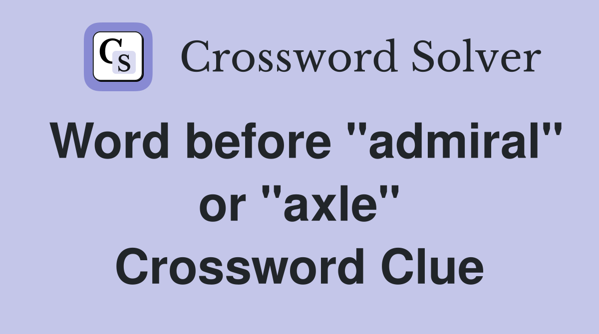 Word before "admiral" or "axle" Crossword Clue