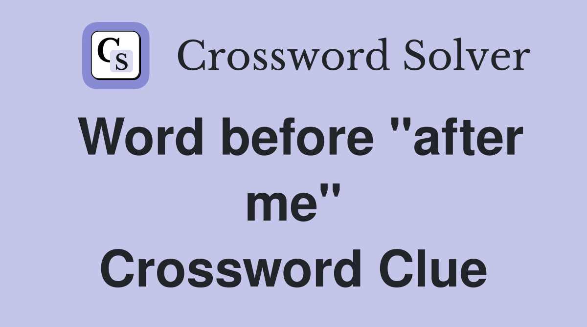 Word before "after me" Crossword Clue
