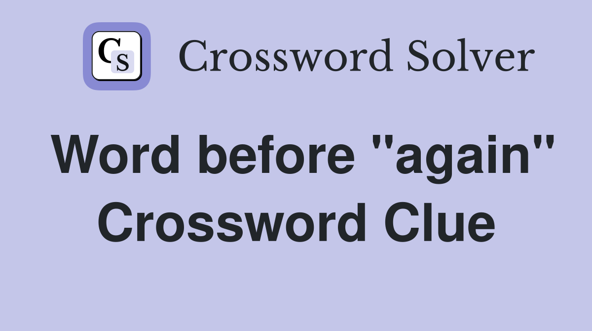 Word before "again" Crossword Clue