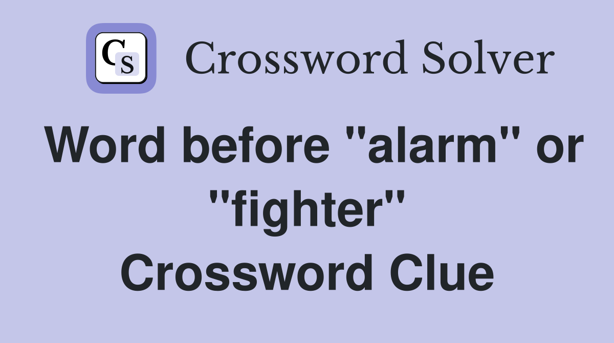 Word before "alarm" or "fighter" Crossword Clue