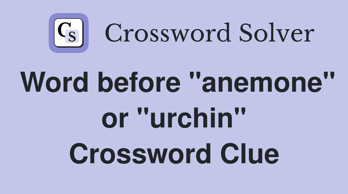 Word before "anemone" or "urchin" Crossword Clue