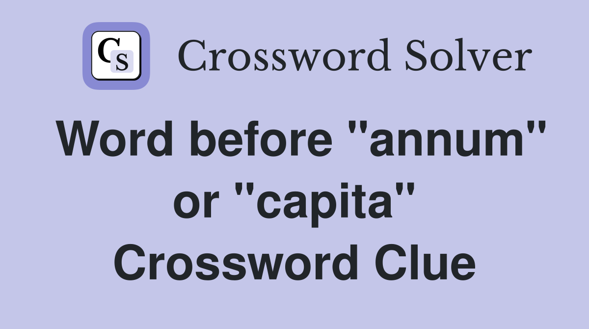 Word before "annum" or "capita" Crossword Clue