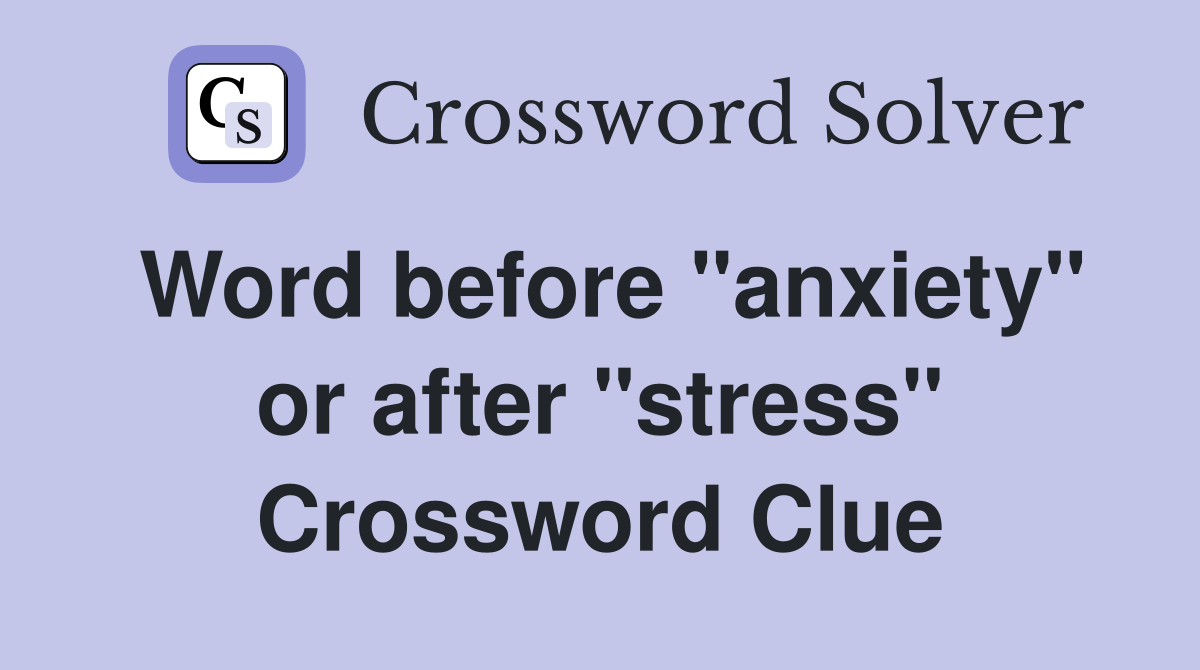 Word before "anxiety" or after "stress" Crossword Clue