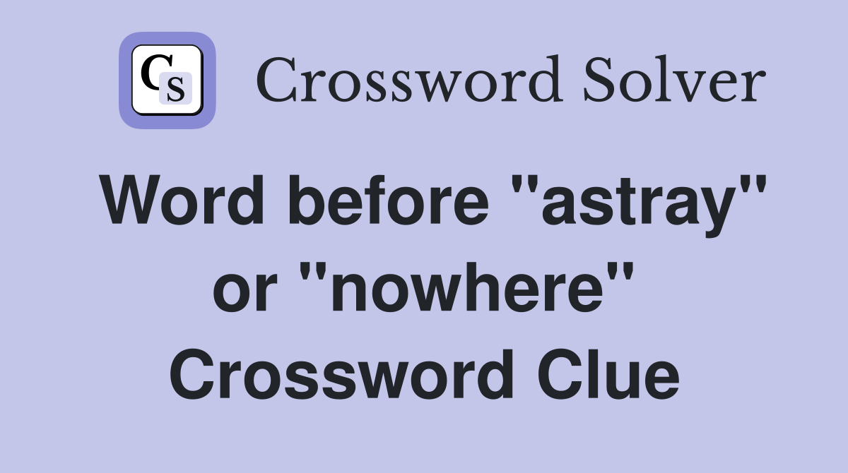 Word before "astray" or "nowhere" Crossword Clue