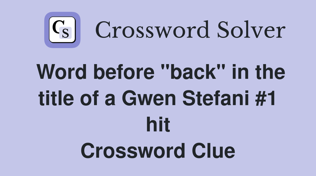 Word before "back" in the title of a Gwen Stefani #1 hit Crossword Clue