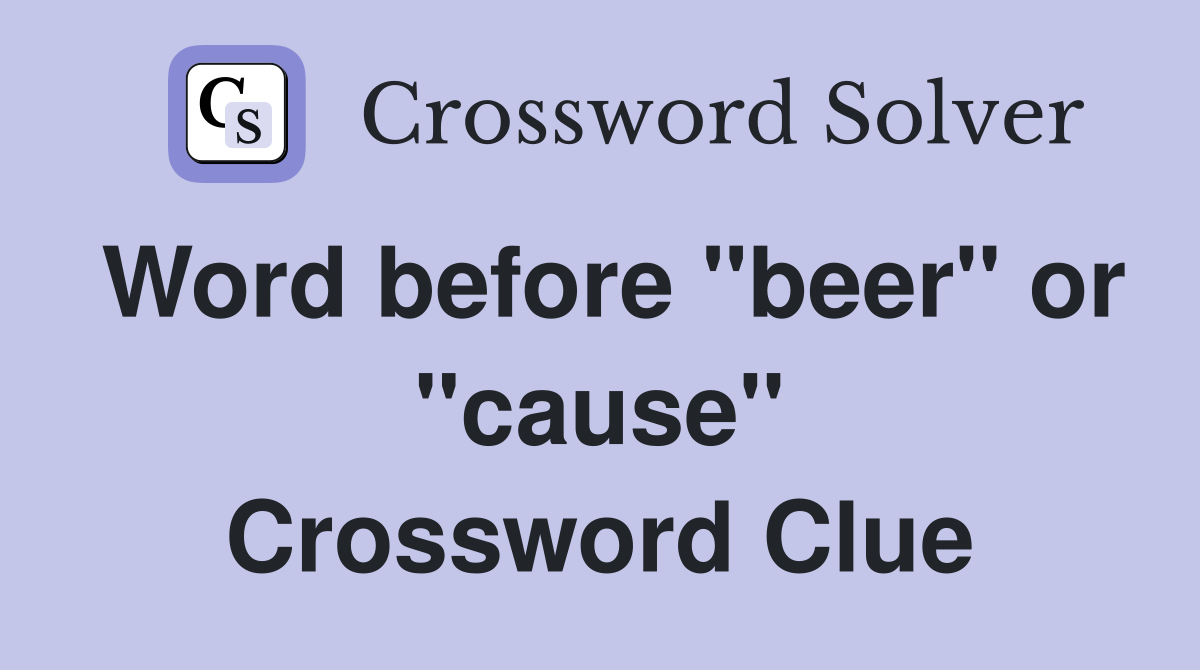 Word before "beer" or "cause" Crossword Clue