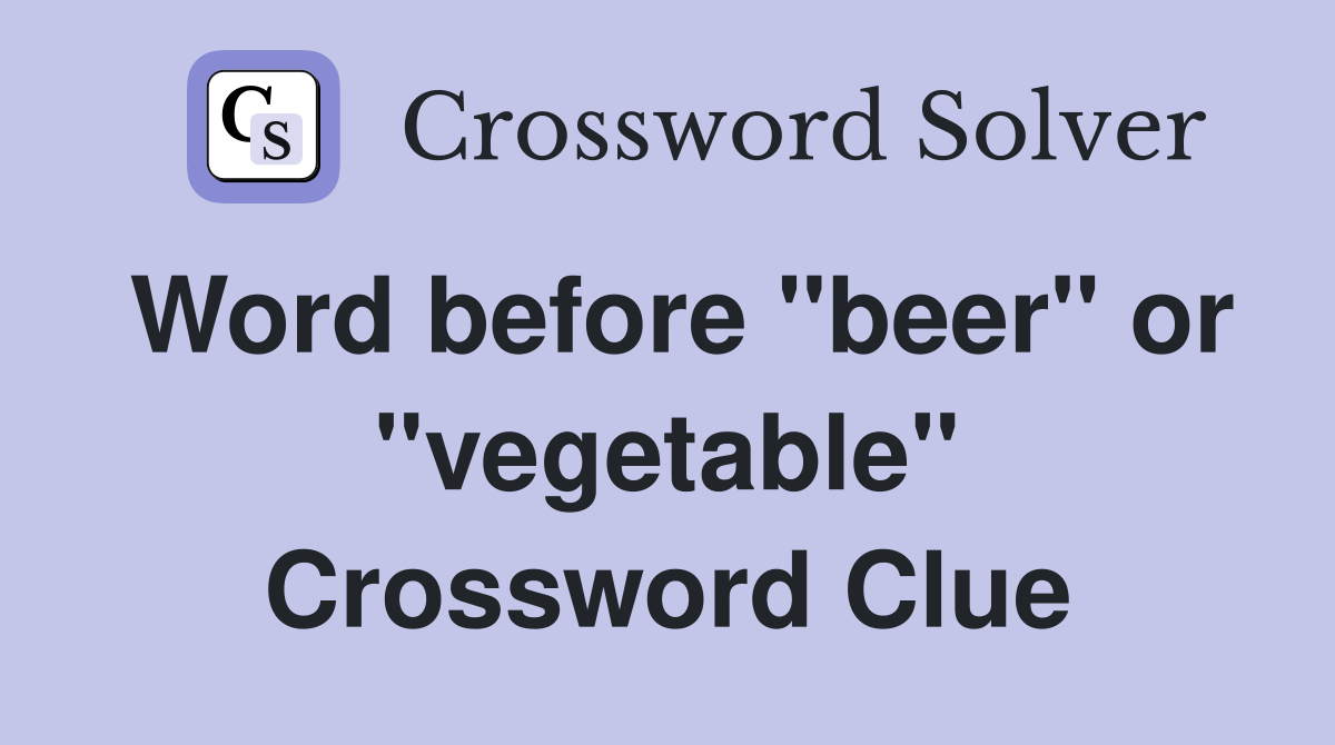 Word before "beer" or "vegetable" Crossword Clue