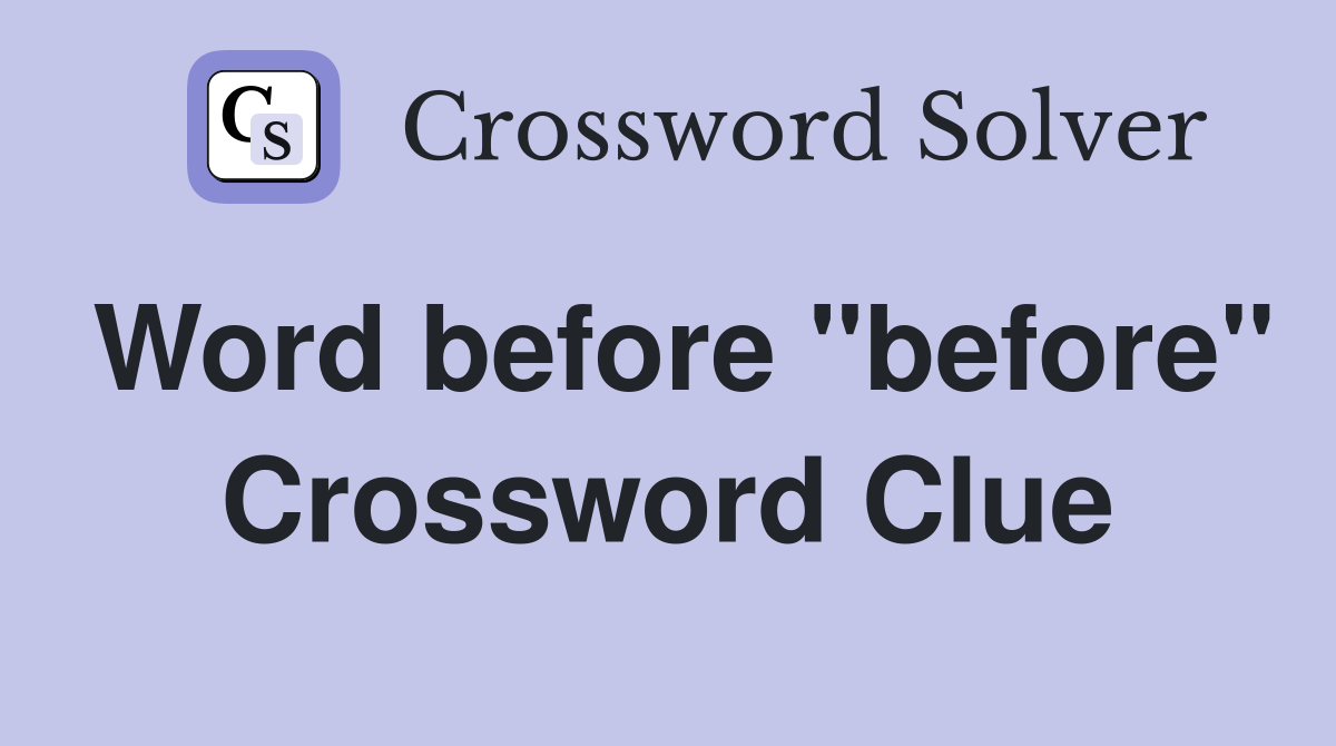 Word before "before" Crossword Clue